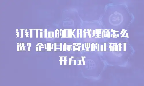 钉钉Tita的OKR代理商怎么选？企业目标管理的正确打开方式