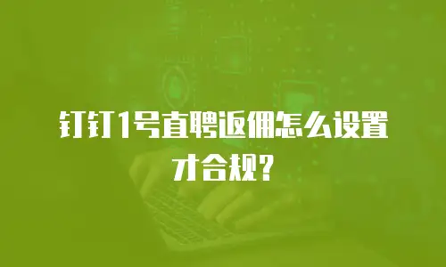 钉钉1号直聘返佣怎么设置才合规？
