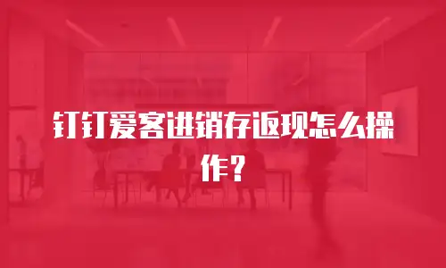 钉钉爱客进销存返现怎么操作？