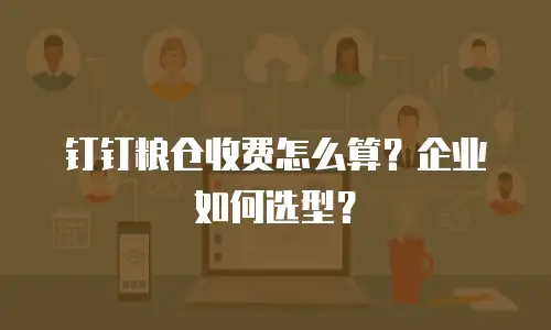 钉钉粮仓收费怎么算？企业如何选型？