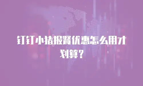 钉钉小猪报餐优惠怎么用才划算？