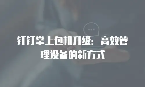 钉钉掌上包机升级：高效管理设备的新方式