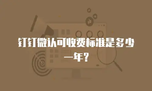 钉钉微认可收费标准是多少一年？