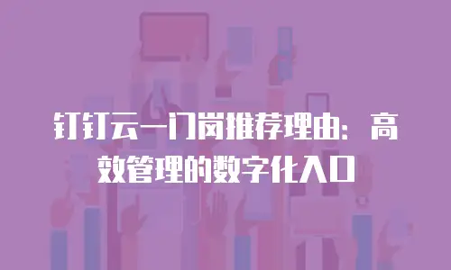 钉钉云一门岗推荐理由：高效管理的数字化入口