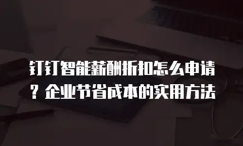 钉钉智能薪酬折扣怎么申请？企业节省成本的实用方法