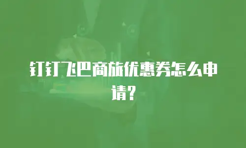 钉钉飞巴商旅优惠券怎么申请？