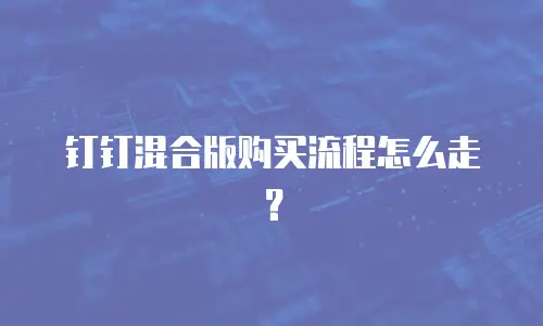 钉钉混合版购买流程怎么走？