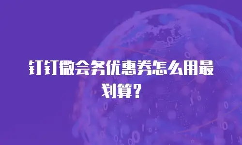 钉钉微会务优惠券怎么用最划算？