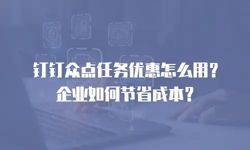 钉钉众点任务优惠怎么用？企业如何节省成本？