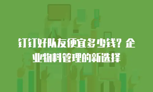 钉钉好队友便宜多少钱？企业物料管理的新选择