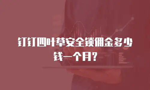 钉钉四叶草安全锁佣金多少钱一个月？