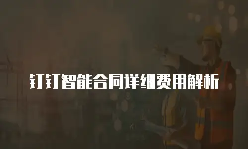 钉钉智能合同详细费用解析