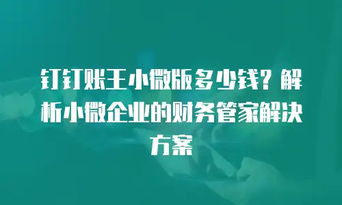 钉钉账王小微版多少钱？解析小微企业的财务管家解决方案