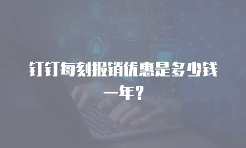 钉钉每刻报销优惠是多少钱一年？