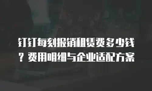 钉钉每刻报销租赁费多少钱？费用明细与企业适配方案
