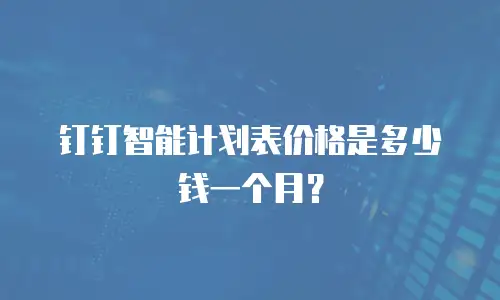 钉钉智能计划表价格是多少钱一个月？