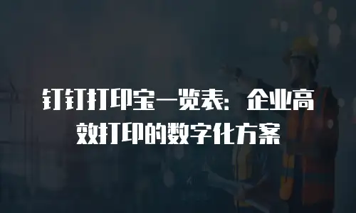 钉钉打印宝一览表：企业高效打印的数字化方案