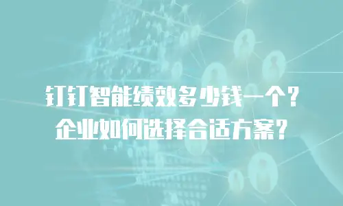钉钉智能绩效多少钱一个？企业如何选择合适方案？