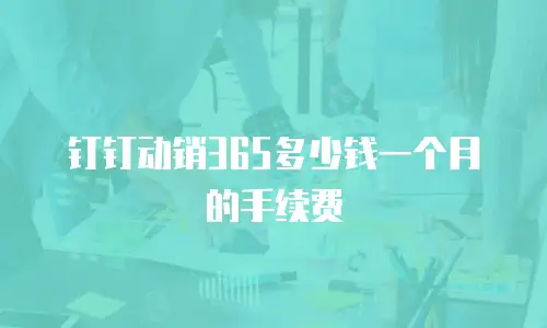 钉钉动销365多少钱一个月的手续费