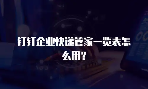 钉钉企业快递管家一览表怎么用？