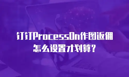 钉钉ProcessOn作图返佣怎么设置才划算？