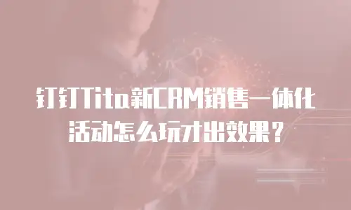 钉钉Tita新CRM销售一体化活动怎么玩才出效果？
