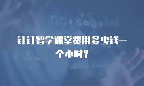 钉钉智学课堂费用多少钱一个小时？
