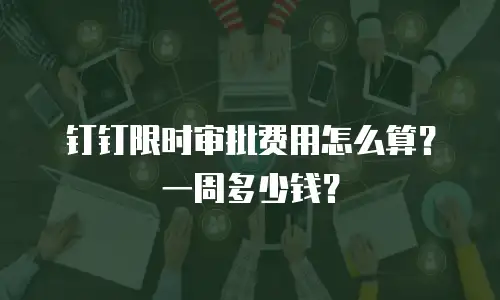 钉钉限时审批费用怎么算？一周多少钱？