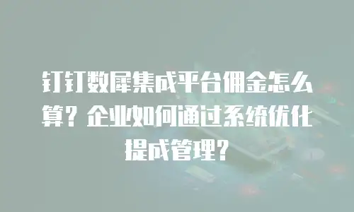 钉钉数犀集成平台佣金怎么算？企业如何通过系统优化提成管理？