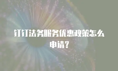 钉钉法务服务优惠政策怎么申请？