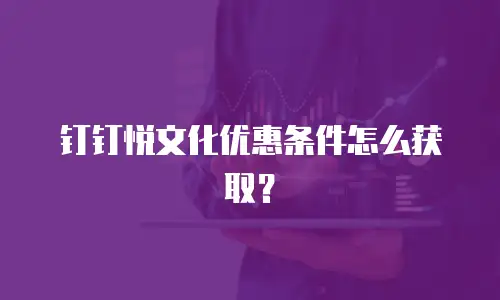 钉钉悦文化优惠条件怎么获取？