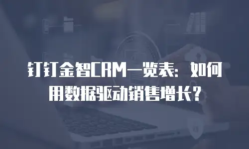 钉钉金智CRM一览表：如何用数据驱动销售增长？