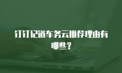 钉钉记道车务云推荐理由有哪些？