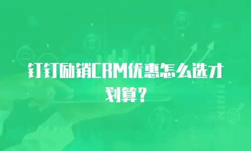 钉钉励销CRM优惠怎么选才划算？