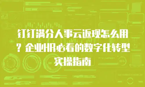 钉钉满分人事云返现怎么用？企业HR必看的数字化转型实操指南