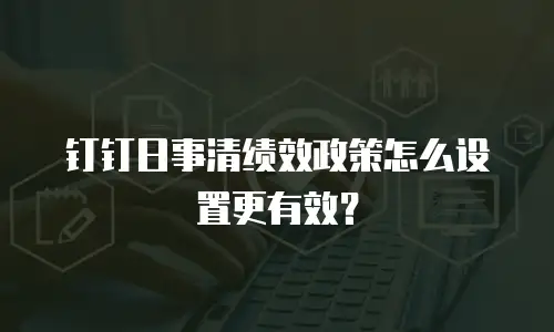 钉钉日事清绩效政策怎么设置更有效？