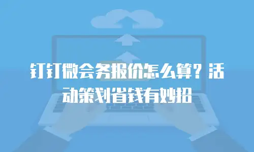 钉钉微会务报价怎么算？活动策划省钱有妙招
