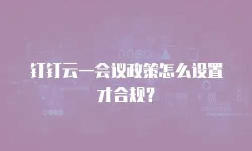 钉钉云一会议政策怎么设置才合规？