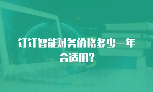 钉钉智能财务价格多少一年合适用？