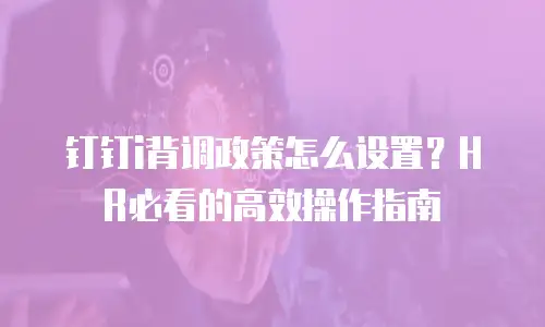 钉钉i背调政策怎么设置？HR必看的高效操作指南