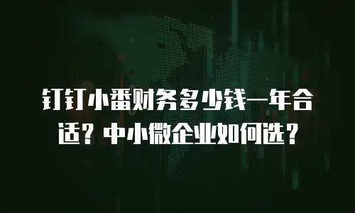 钉钉小番财务多少钱一年合适？中小微企业如何选？