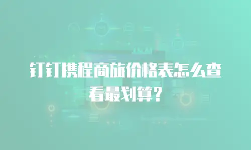 钉钉携程商旅价格表怎么查看最划算？