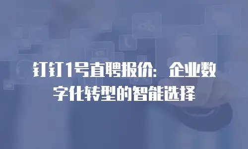 钉钉1号直聘报价：企业数字化转型的智能选择