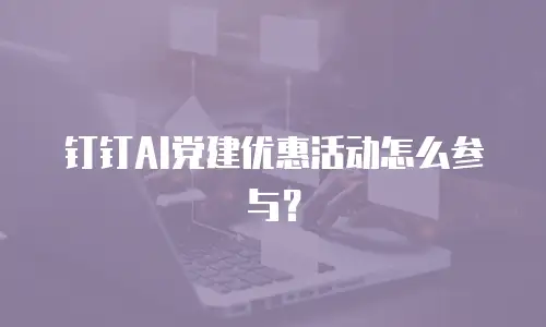 钉钉AI党建优惠活动怎么参与？