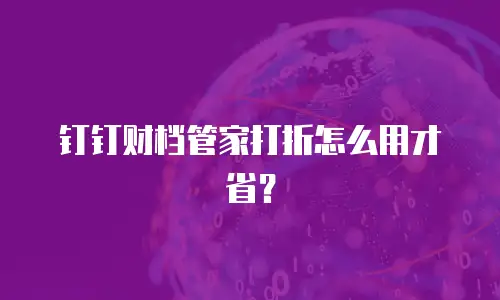 钉钉财档管家打折怎么用才省？