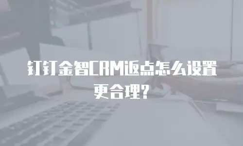 钉钉金智CRM返点怎么设置更合理？