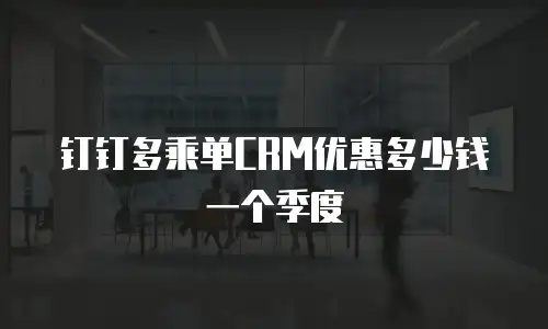 钉钉多乘单CRM优惠多少钱一个季度