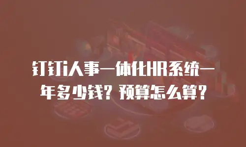 钉钉i人事一体化HR系统一年多少钱？预算怎么算？
