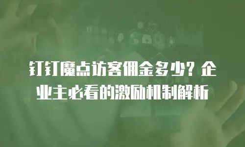 钉钉魔点访客佣金多少？企业主必看的激励机制解析