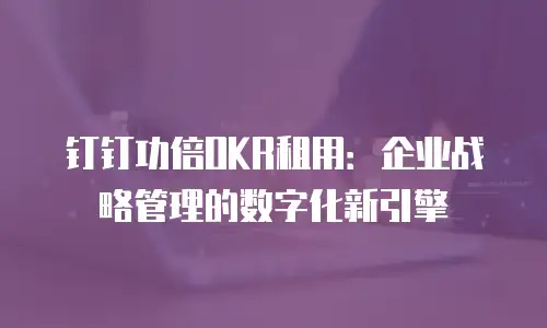 钉钉功倍OKR租用：企业战略管理的数字化新引擎